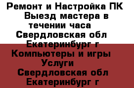 Ремонт и Настройка ПК. Выезд мастера в течении часа! - Свердловская обл., Екатеринбург г. Компьютеры и игры » Услуги   . Свердловская обл.,Екатеринбург г.